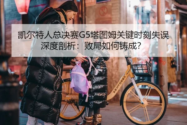 凯尔特人总决赛G5塔图姆关键时刻失误深度剖析：败局如何铸成？